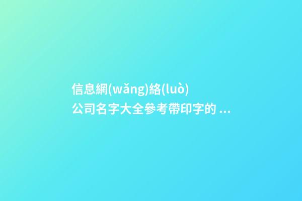 信息網(wǎng)絡(luò)公司名字大全參考帶印字的 帶解釋-第1張-公司起名-玄機派